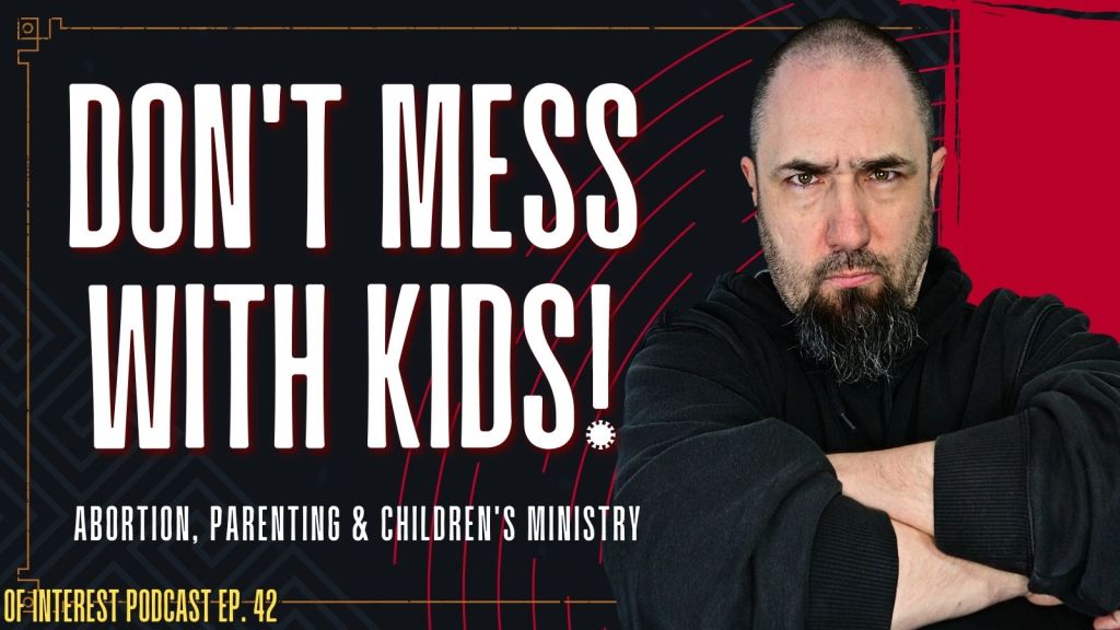 Don’t Mess With Kids (Abortion, Parenting and Ministering to Children)