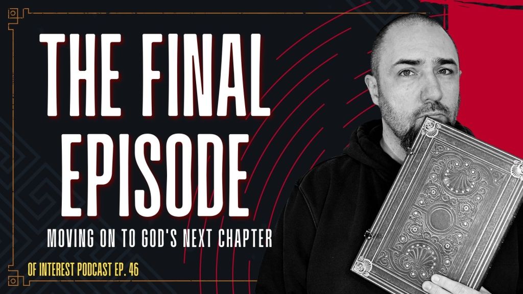 The Last Episode of “Of Interest” Podcast – Moving on to God’s Next Chapter for Me